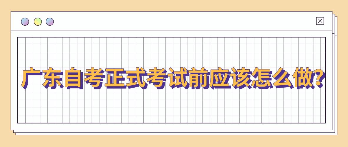 广东自考正式考试前应该怎么做？(图1)