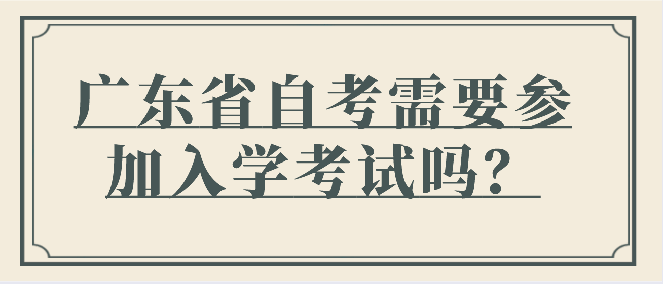 广东省自考需要参加入学考试吗？(图1)
