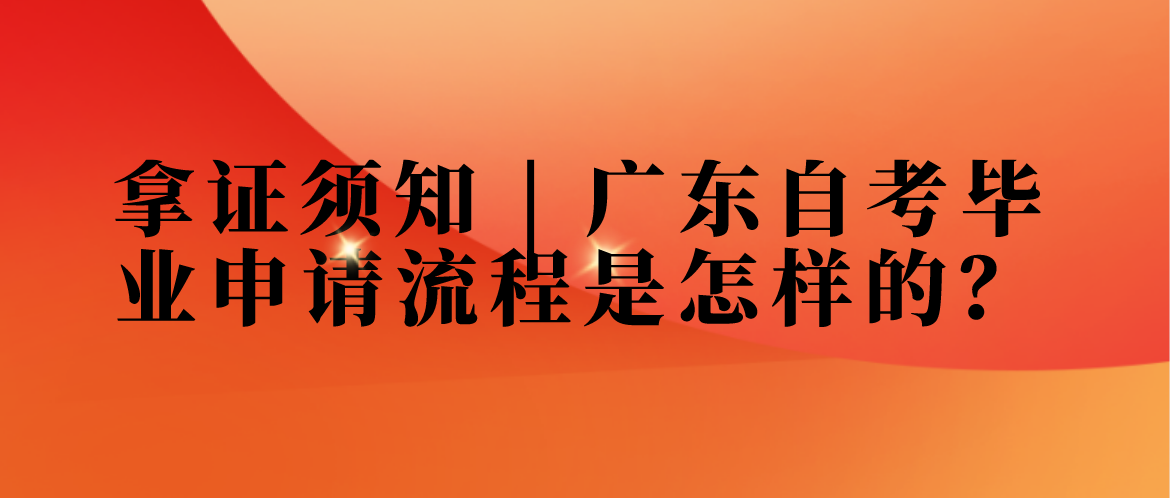 拿证须知 | 广东自考毕业申请流程是怎样的？
