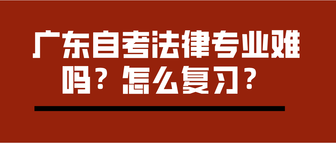广东自考法律专业难吗？怎么复习？(图1)