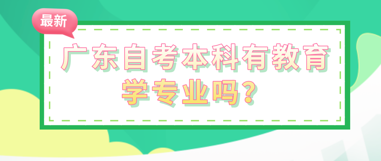 广东自考本科有教育学专业吗?(图1) 广东自考本科有教育学专业吗?