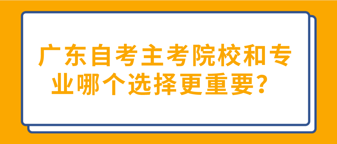 广东自考主考院校和专业哪个选择更重要？(图1)