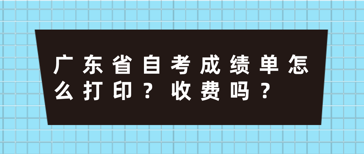 广东省自考成绩单怎么打印？收费吗？(图1)