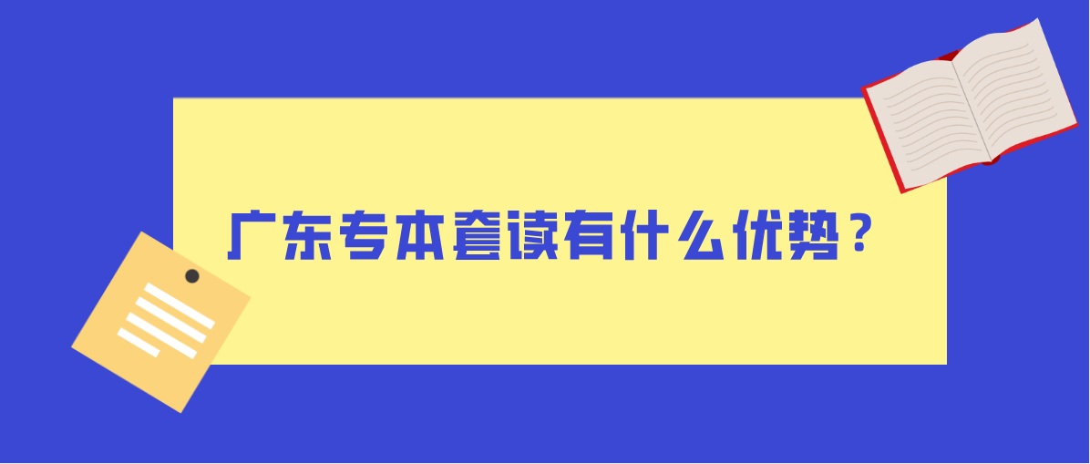 广东专本套读有什么优势？