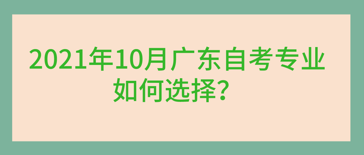 2021年10月广东自考专业如何选择？