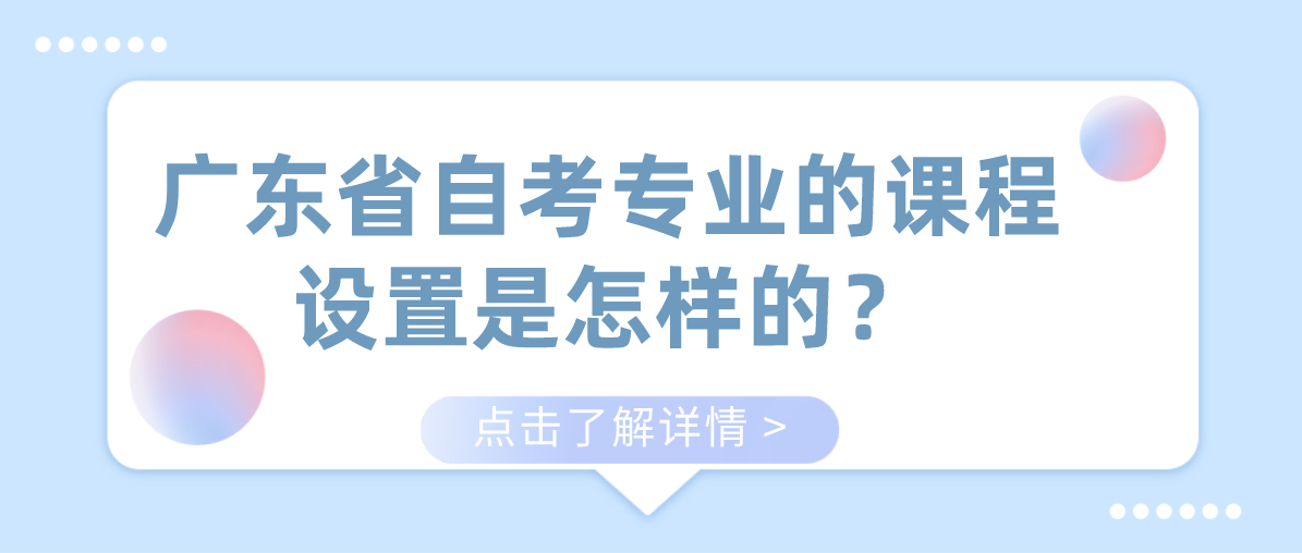 广东省自考专业的课程设置是怎样的？