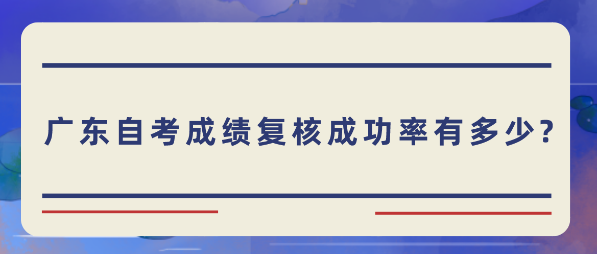 广东自考成绩复核成功率有多少？