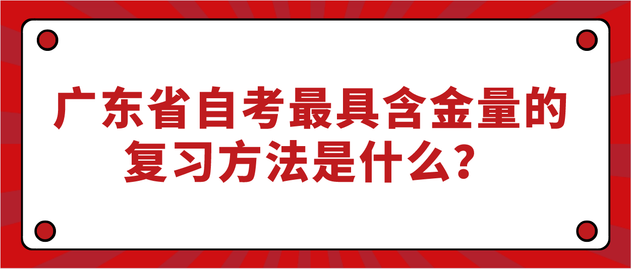 广东省自考最具含金量的复习方法是什么?(图1) 广东省自考最具含金量的复习方法是什么?