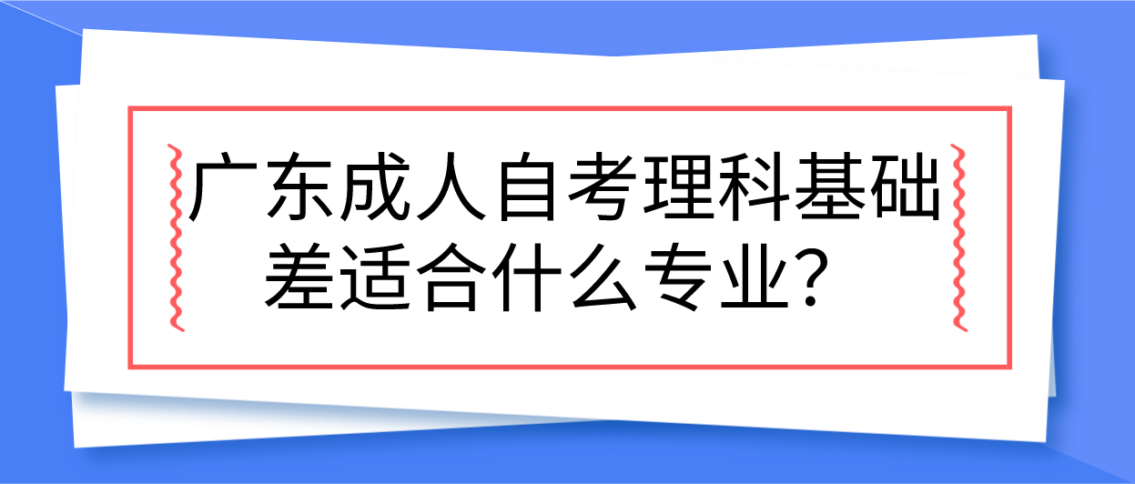广东成人自考理科基础差适合什么专业？