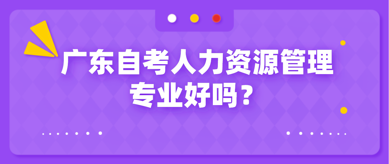 广东自考人力资源管理专业好吗?(图1) 广东自考人力资源管理专业好吗?(图1)