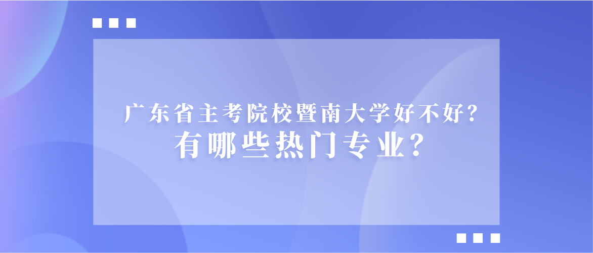 广东省主考院校暨南大学好不好？有哪些热门专业？