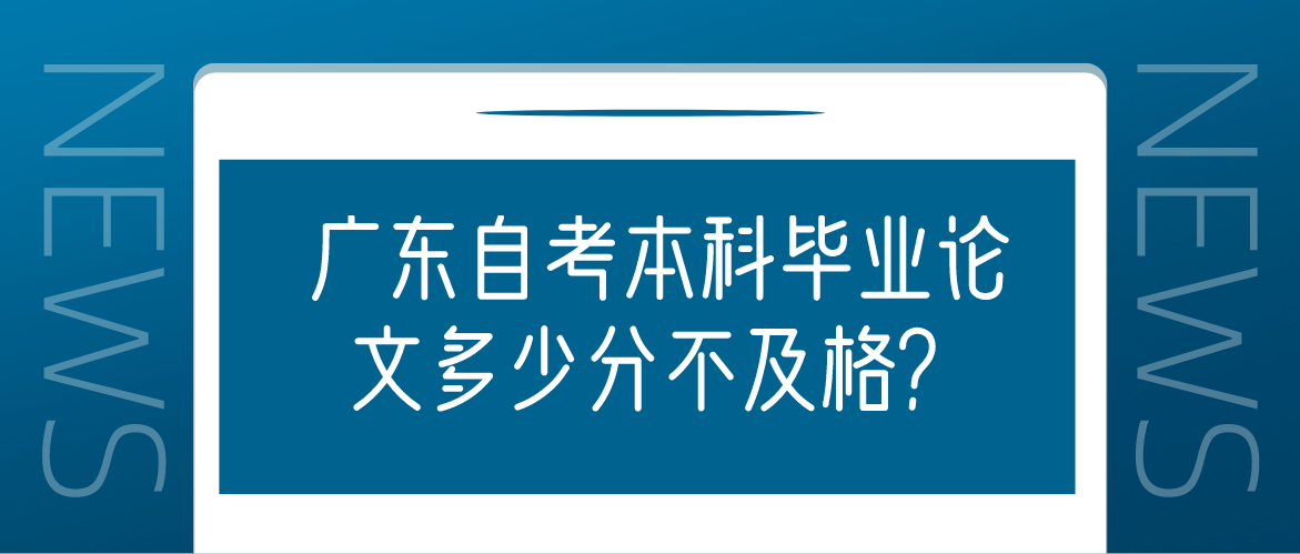 广东自考本科毕业论文多少分不及格？