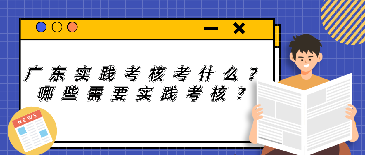 广东实践考核考什么?哪些需要实践考核?(图1) 广东实践考核考什么?哪些需要实践考核?