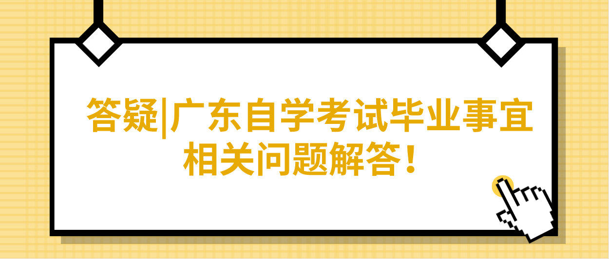 答疑|广东自学考试毕业事宜相关问题解答！