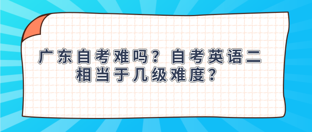 广东自考难吗？自考英语二相当于几级难度？