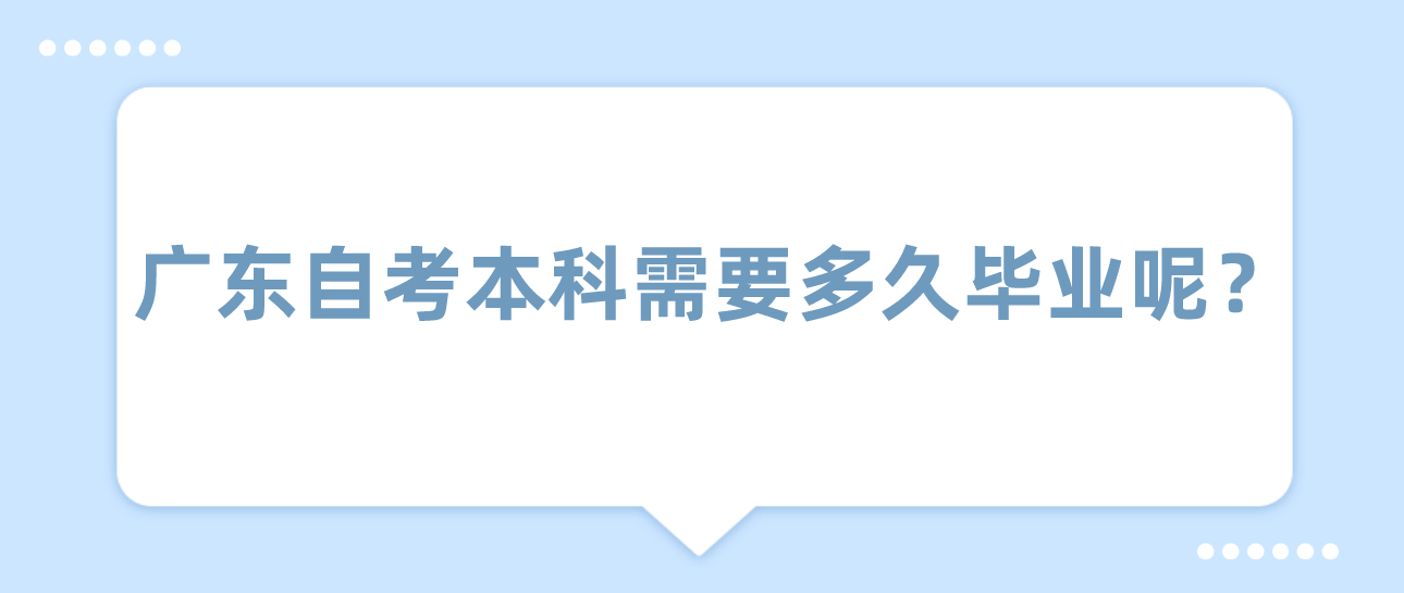 广东自考本科需要多久毕业呢?(图1) 广东自考本科需要多久毕业呢?