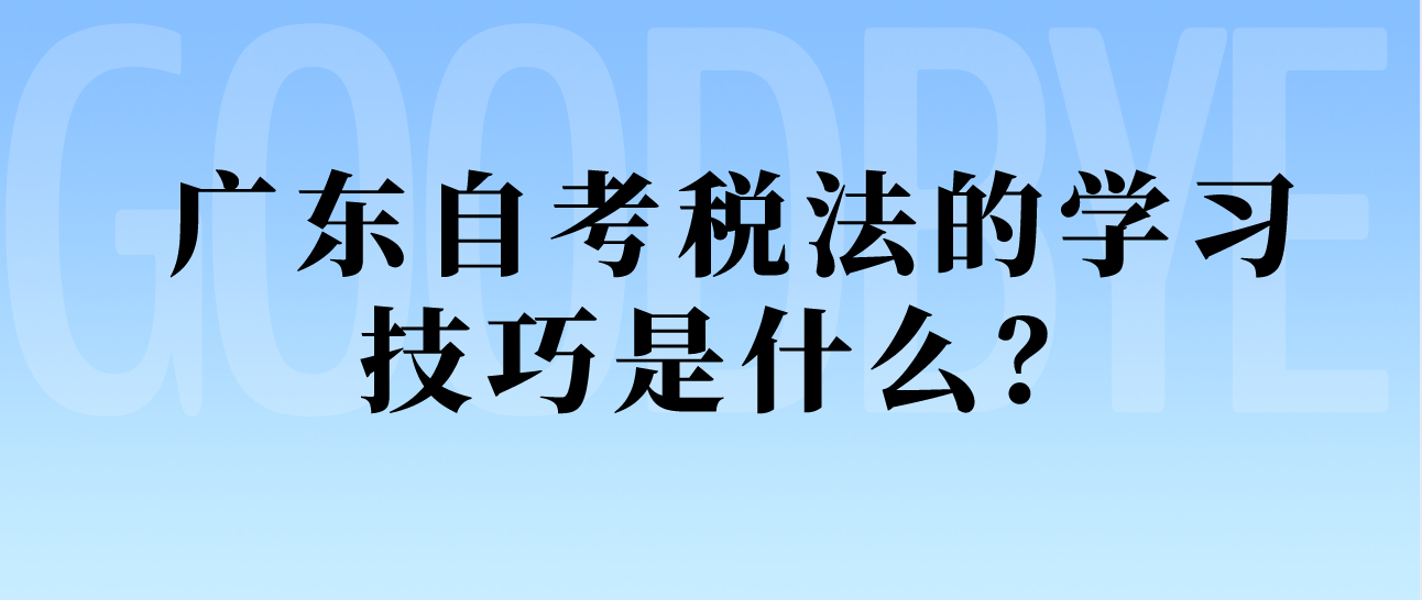 广东自考税法的学习技巧是什么？(图1)