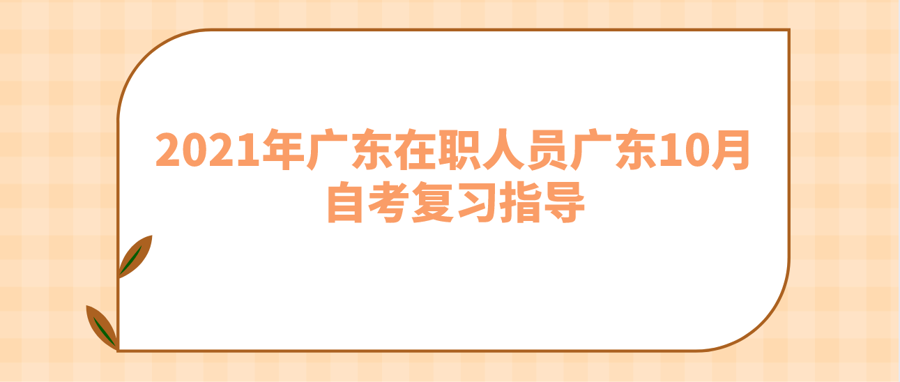 2021年广东在职人员广东10月自考复习指导(图1) 2021年广东在职人员广东10月自考复习指导