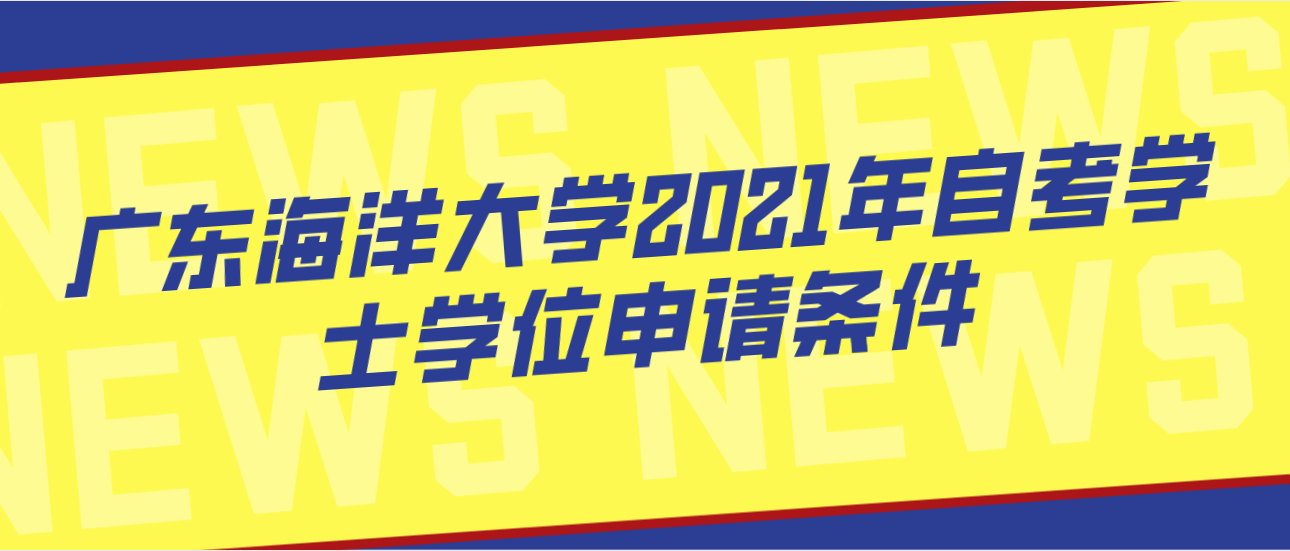 广东海洋大学2021年自考学士学位申请条件