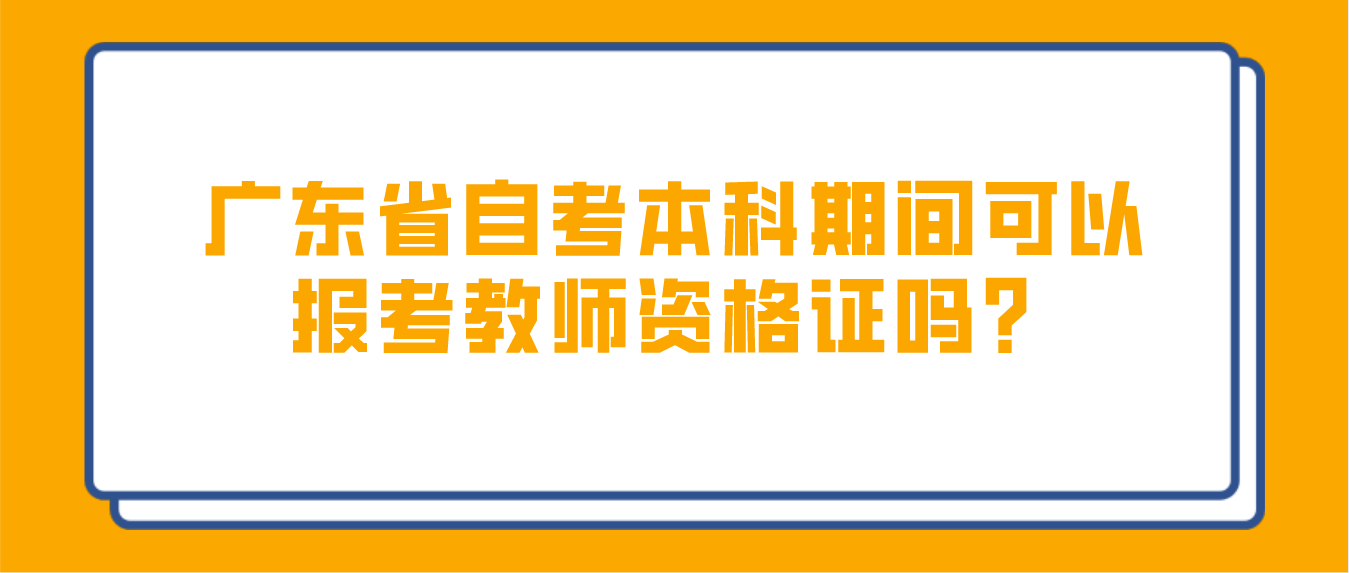 广东省自考本科期间可以报考教师资格证吗？(图1)