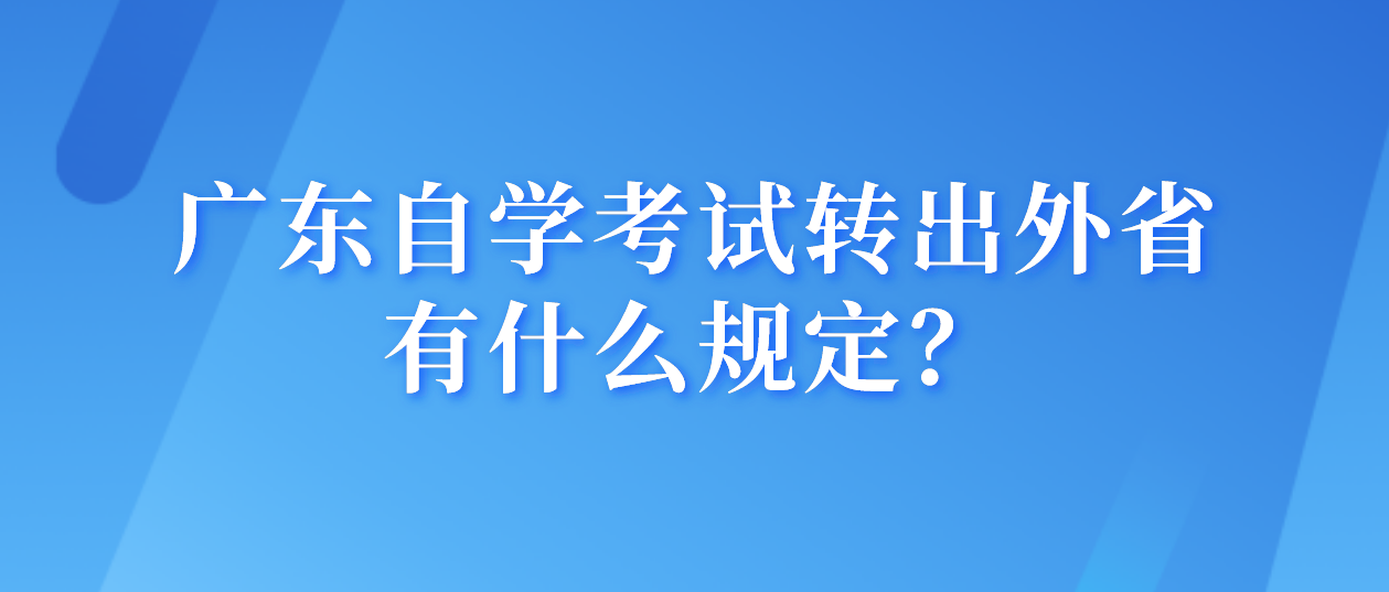 广东自学考试转出外省有什么规定？.png