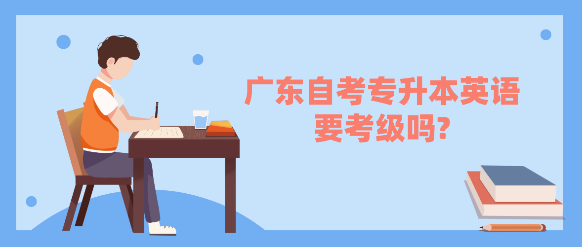 广东自考专升本英语要考级吗?