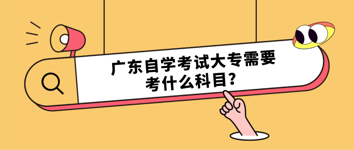 广东自学考试大专需要考什么科目？