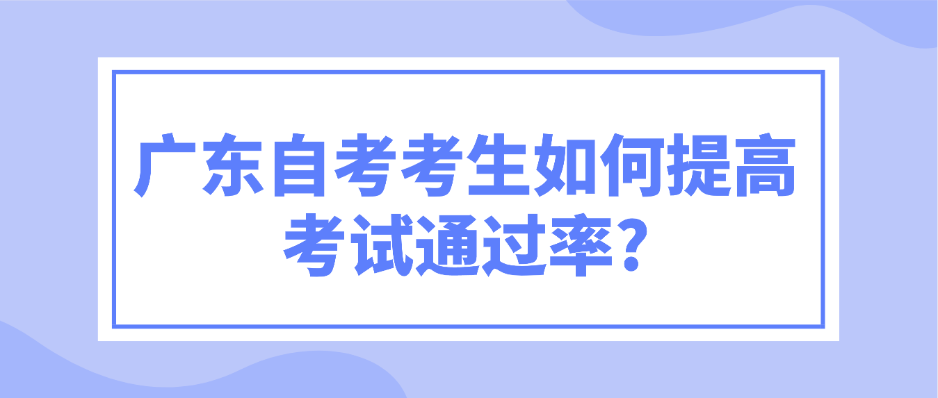 广东自考考生如何提高考试通过率?
