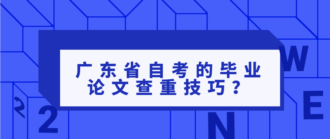 广东省自考的毕业论文查重技巧？