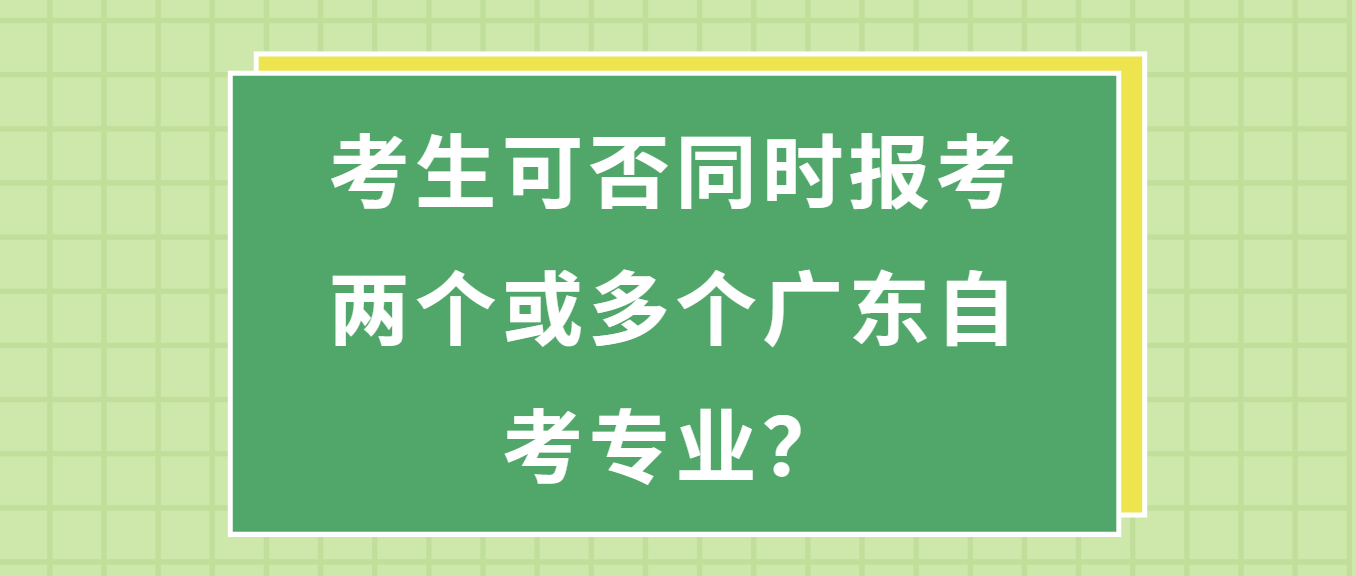 考生可否同时报考两个或多个广东自考专业？