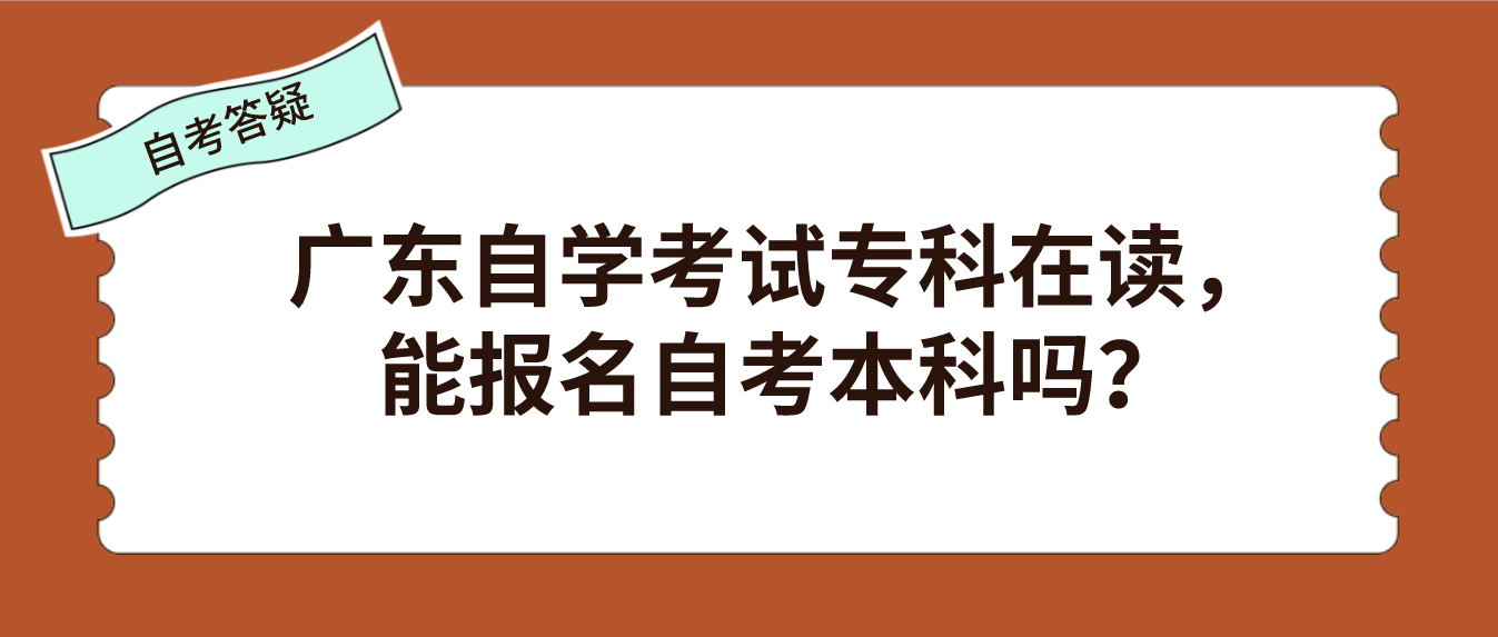 广东自学考试专科在读，能报名自考本科吗？