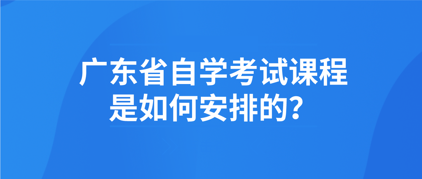 广东省自学考试课程是如何安排的？