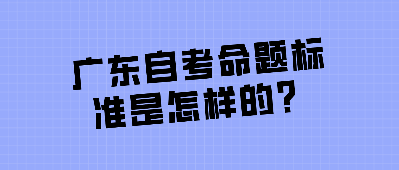 广东自考命题标准是怎样的？