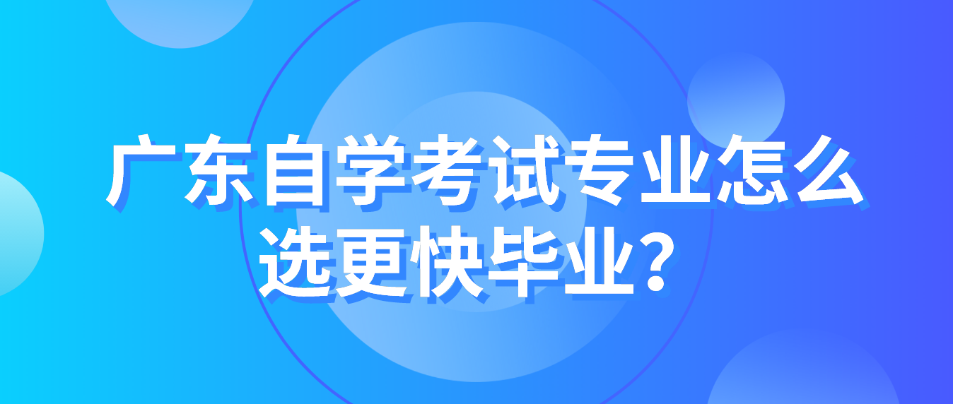 广东自学考试专业怎么选更快毕业？