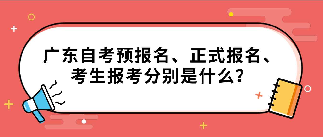广东自考预报名、正式报名、考生报考分别是什么？