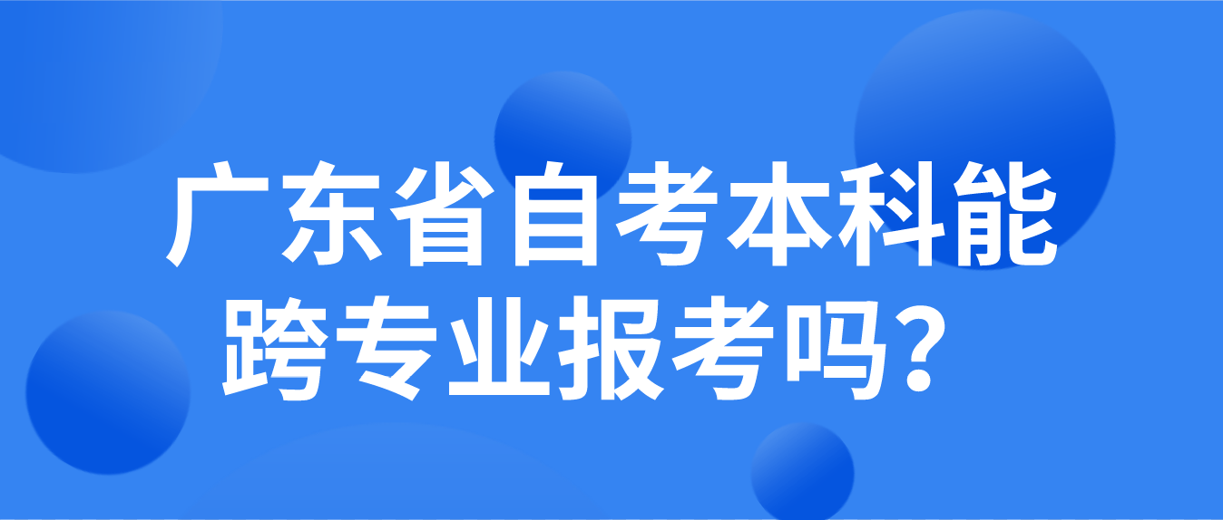广东省自考本科能跨专业报考吗？