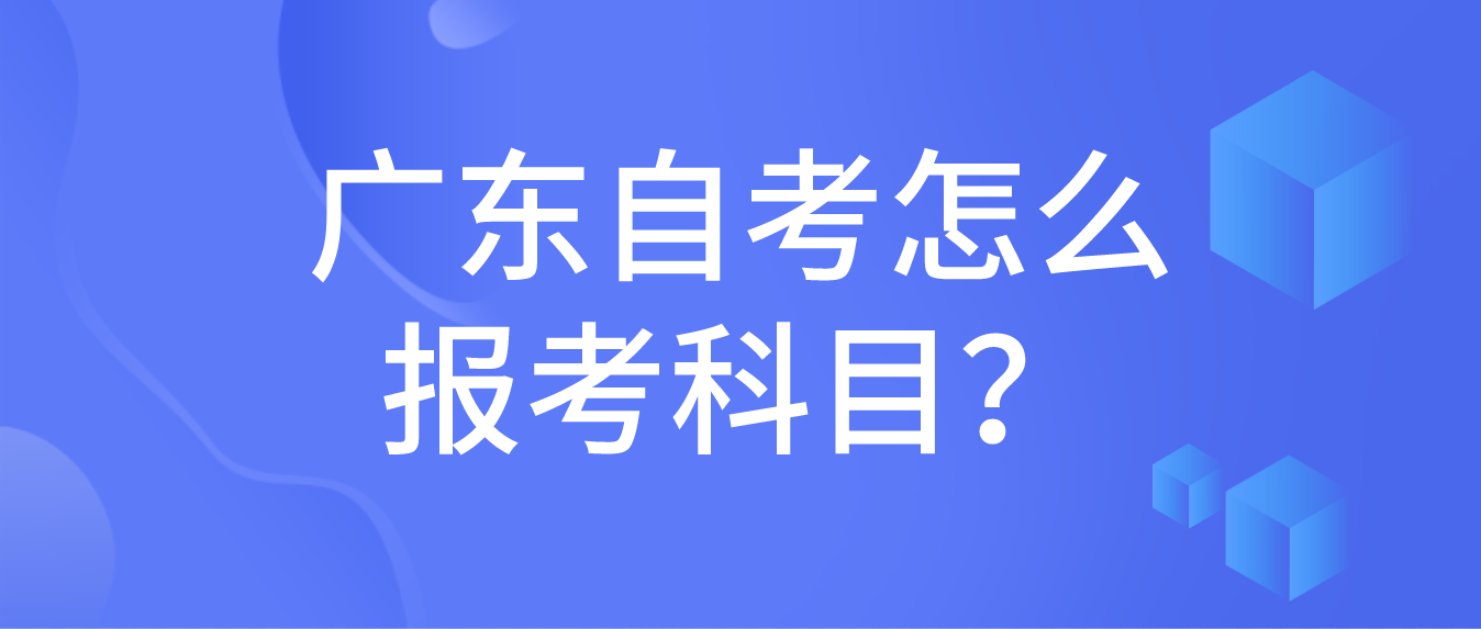 广东自考怎么报考科目？