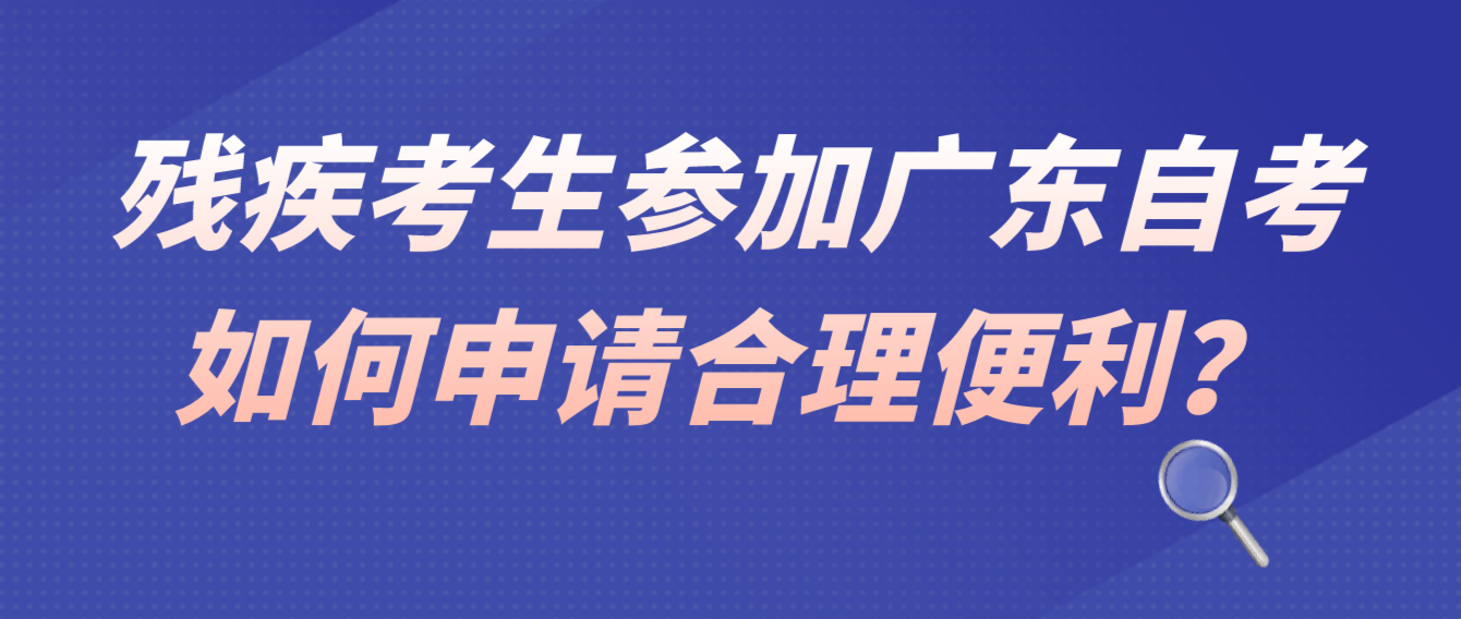 残疾考生参加广东自考如何申请合理便利？