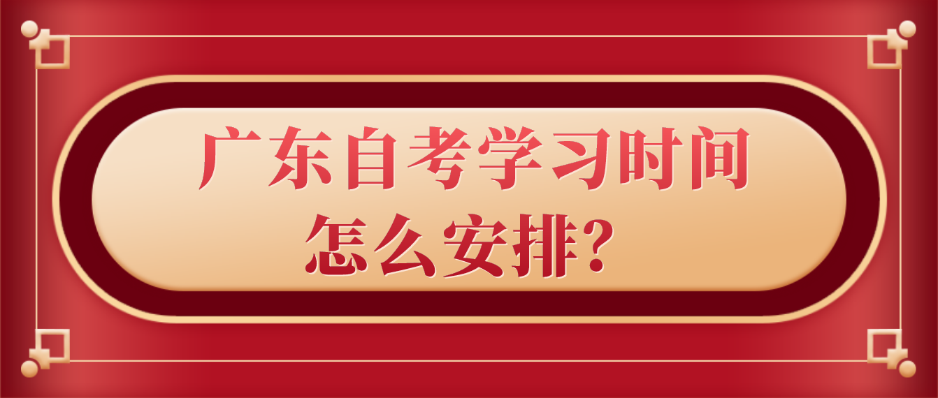 广东自考学习时间怎么安排？