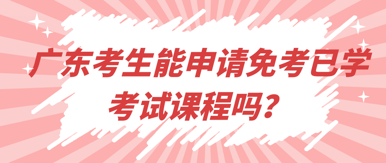 广东考生能申请免考已学考试课程吗？