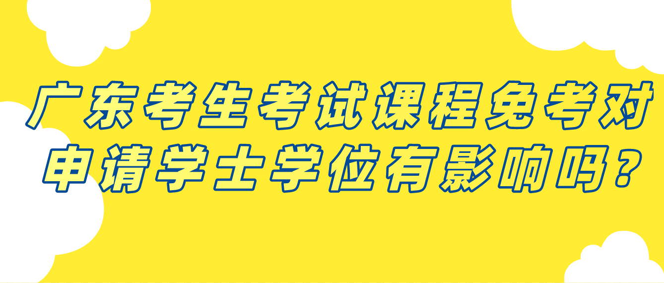 广东考生考试课程免考对申请学士学位有影响吗?
