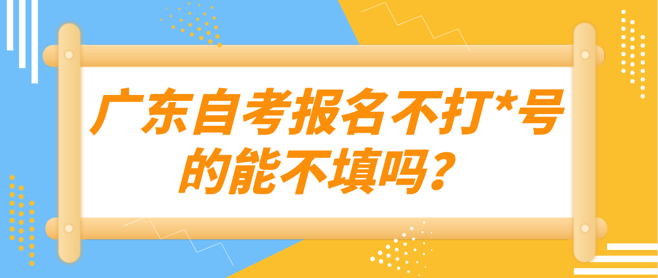 广东自考报名不打*号的能不填吗？