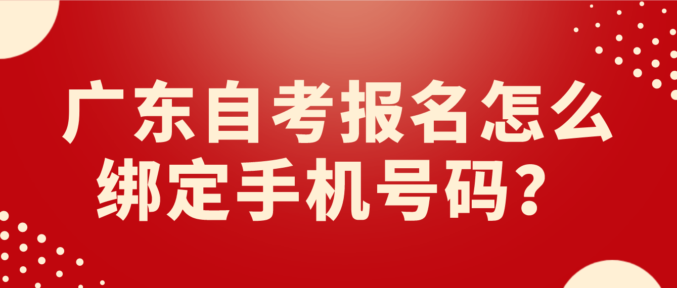 广东自考报名怎么绑定手机号码？