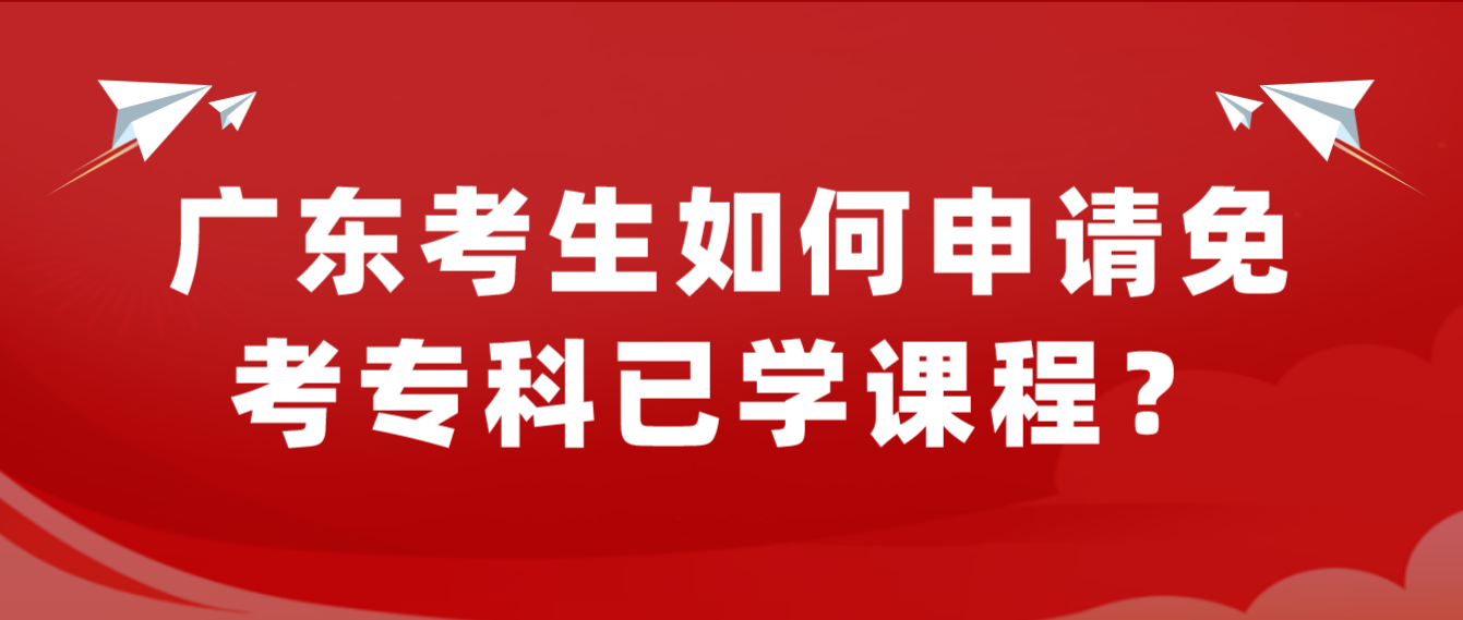 广东考生如何申请免考专科已学课程？