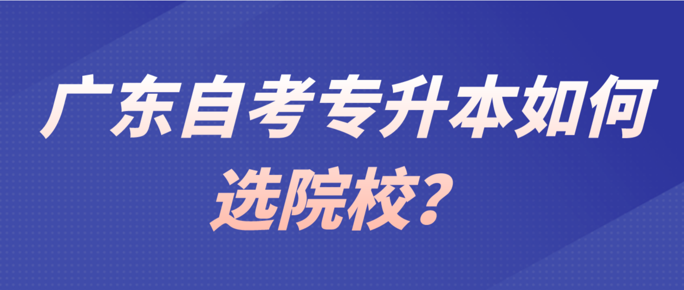 广东自考专升本如何选院校？