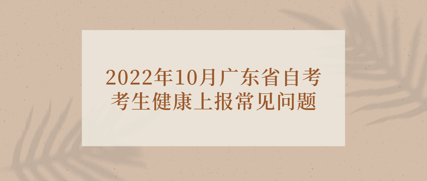 2022年10月广东省自考考生健康上报常见问题