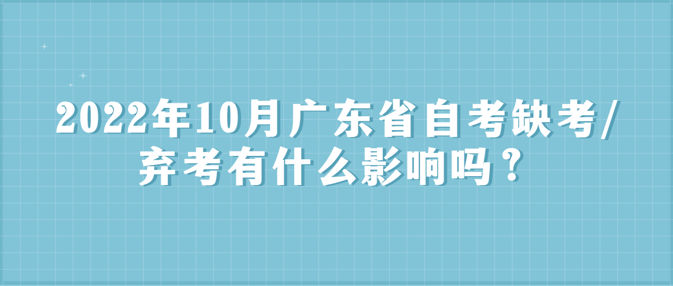 2022年10月广东省自考缺考/弃考有什么影响吗？