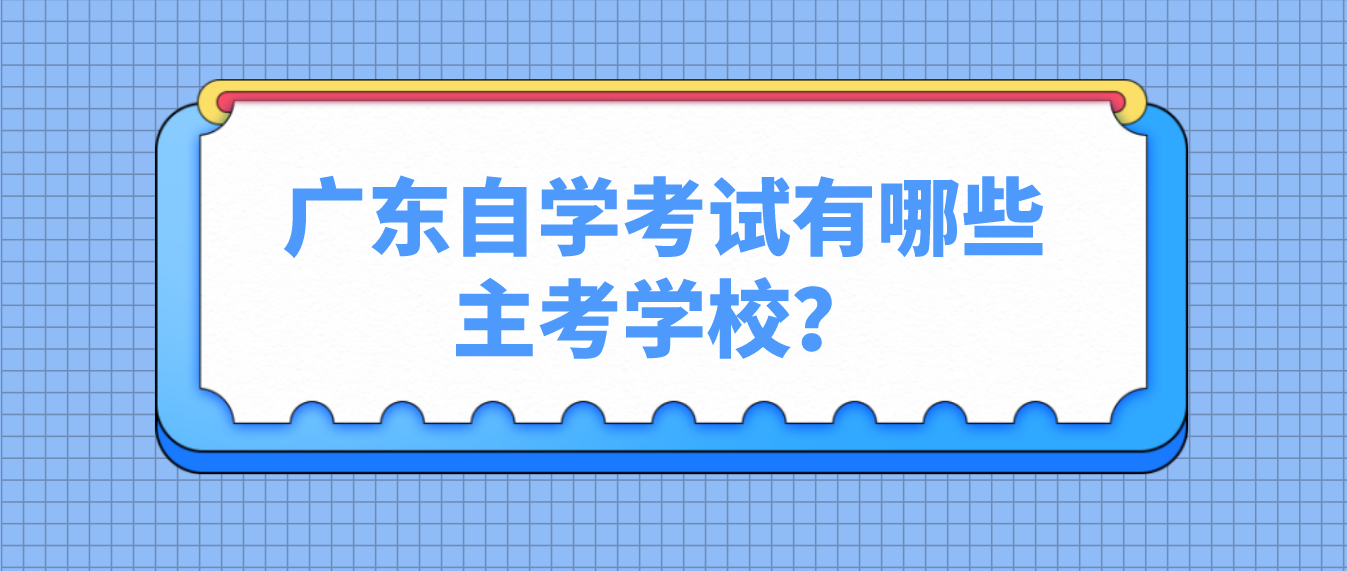 广东自学考试有哪些主考学校? 广东自学考试有哪些主考学校?