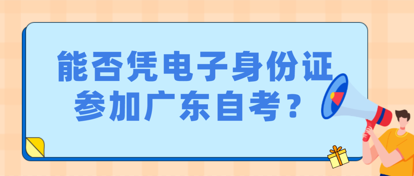 能否凭电子身份证参加广东自考？