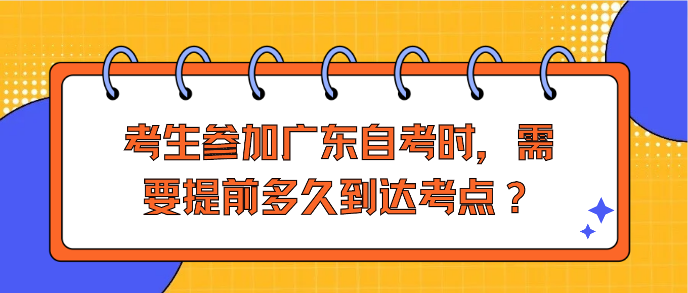 考生参加广东自考时，需要提前多久到达考点？